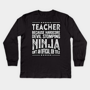 Teacher Because Hardcore Devil Stomping Ninja Isn't An Official Job Title Kids Long Sleeve T-Shirt